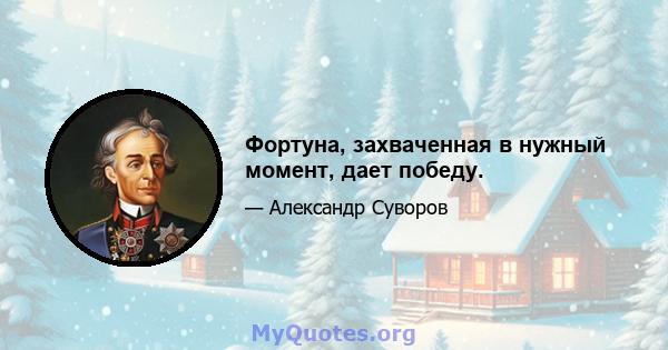 Фортуна, захваченная в нужный момент, дает победу.