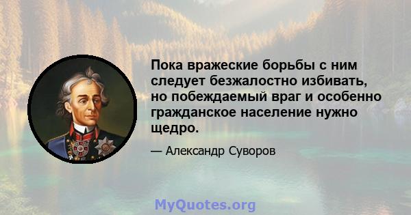 Пока вражеские борьбы с ним следует безжалостно избивать, но побеждаемый враг и особенно гражданское население нужно щедро.