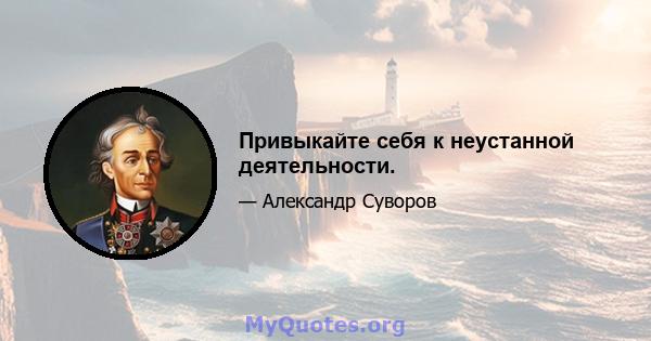 Привыкайте себя к неустанной деятельности.