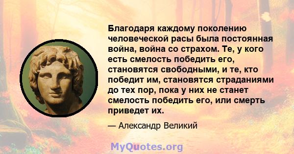 Благодаря каждому поколению человеческой расы была постоянная война, война со страхом. Те, у кого есть смелость победить его, становятся свободными, и те, кто победит им, становятся страданиями до тех пор, пока у них не 