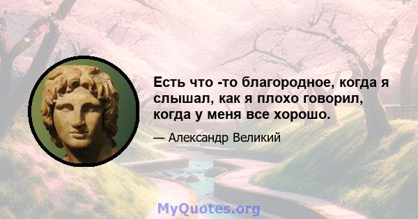 Есть что -то благородное, когда я слышал, как я плохо говорил, когда у меня все хорошо.