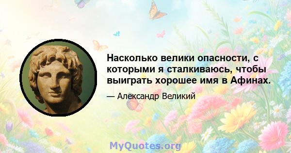 Насколько велики опасности, с которыми я сталкиваюсь, чтобы выиграть хорошее имя в Афинах.