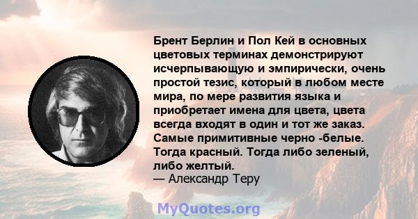 Брент Берлин и Пол Кей в основных цветовых терминах демонстрируют исчерпывающую и эмпирически, очень простой тезис, который в любом месте мира, по мере развития языка и приобретает имена для цвета, цвета всегда входят в 