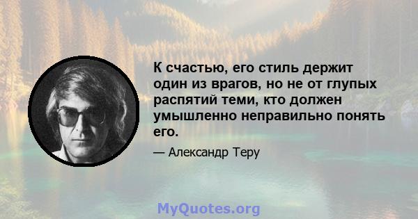 К счастью, его стиль держит один из врагов, но не от глупых распятий теми, кто должен умышленно неправильно понять его.