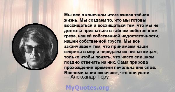 Мы все в конечном итоге живая тайная жизнь. Мы создаем то, что мы готовы восхищаться и восхищаться тем, что мы не должны признаться в тайном собственном грехе, нашей собственной недостаточности, нашей собственной