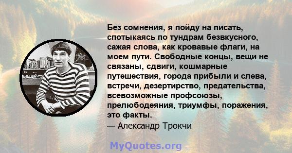 Без сомнения, я пойду на писать, спотыкаясь по тундрам безвкусного, сажая слова, как кровавые флаги, на моем пути. Свободные концы, вещи не связаны, сдвиги, кошмарные путешествия, города прибыли и слева, встречи,