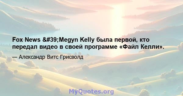 Fox News 'Megyn Kelly была первой, кто передал видео в своей программе «Файл Келли».