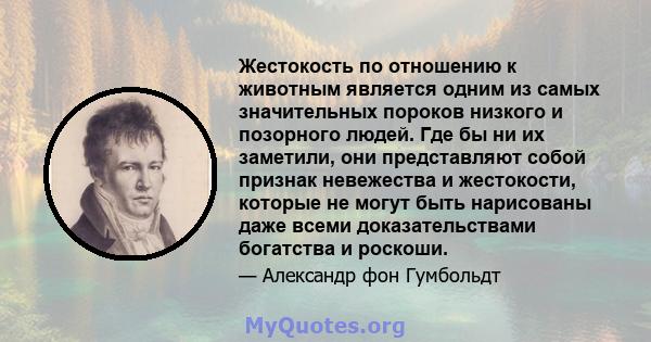 Жестокость по отношению к животным является одним из самых значительных пороков низкого и позорного людей. Где бы ни их заметили, они представляют собой признак невежества и жестокости, которые не могут быть нарисованы