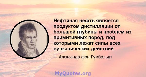 Нефтяная нефть является продуктом дистилляции от большой глубины и проблем из примитивных пород, под которыми лежат силы всех вулканических действий.