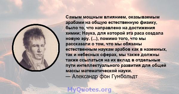 Самым мощным влиянием, оказываемым арабами на общую естественную физику, было то, что направлено на достижения химии; Наука, для которой эта раса создала новую эру. (...), помимо того, что мы рассказали о том, что мы