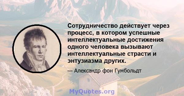 Сотрудничество действует через процесс, в котором успешные интеллектуальные достижения одного человека вызывают интеллектуальные страсти и энтузиазма других.