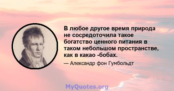 В любое другое время природа не сосредоточила такое богатство ценного питания в таком небольшом пространстве, как в какао -бобах.