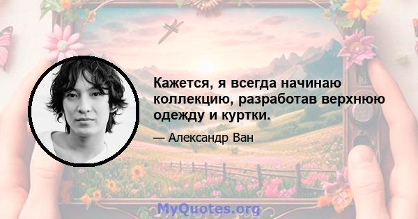 Кажется, я всегда начинаю коллекцию, разработав верхнюю одежду и куртки.