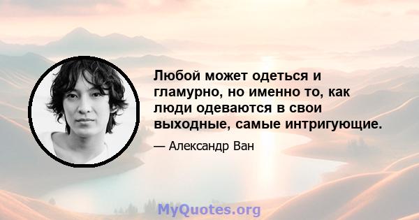 Любой может одеться и гламурно, но именно то, как люди одеваются в свои выходные, самые интригующие.