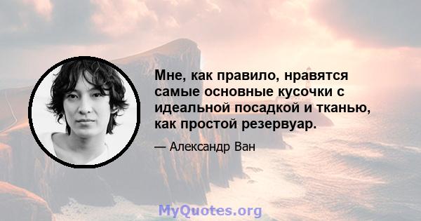 Мне, как правило, нравятся самые основные кусочки с идеальной посадкой и тканью, как простой резервуар.