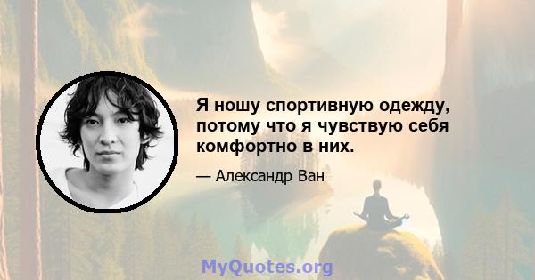 Я ношу спортивную одежду, потому что я чувствую себя комфортно в них.