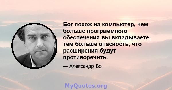 Бог похож на компьютер, чем больше программного обеспечения вы вкладываете, тем больше опасность, что расширения будут противоречить.