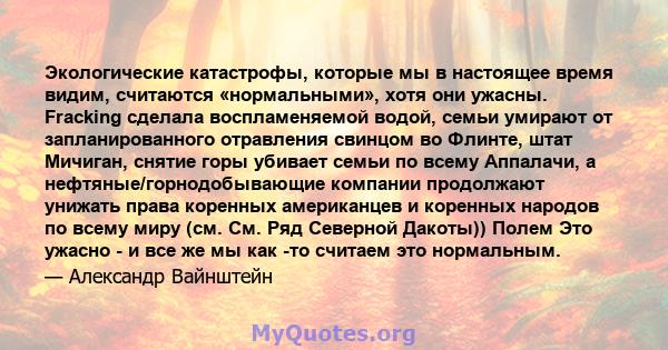 Экологические катастрофы, которые мы в настоящее время видим, считаются «нормальными», хотя они ужасны. Fracking сделала воспламеняемой водой, семьи умирают от запланированного отравления свинцом во Флинте, штат