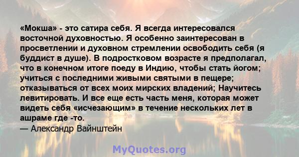 «Мокша» - это сатира себя. Я всегда интересовался восточной духовностью. Я особенно заинтересован в просветлении и духовном стремлении освободить себя (я буддист в душе). В подростковом возрасте я предполагал, что в