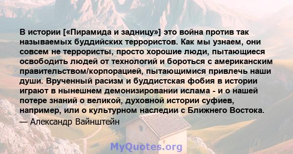 В истории [«Пирамида и задницу»] это война против так называемых буддийских террористов. Как мы узнаем, они совсем не террористы, просто хорошие люди, пытающиеся освободить людей от технологий и бороться с американским