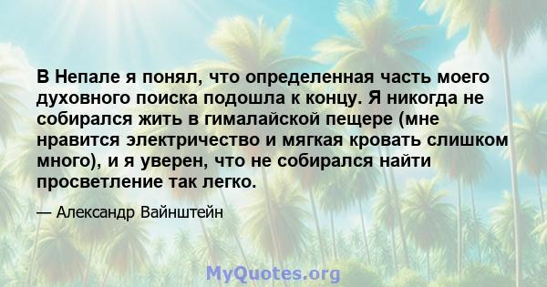 В Непале я понял, что определенная часть моего духовного поиска подошла к концу. Я никогда не собирался жить в гималайской пещере (мне нравится электричество и мягкая кровать слишком много), и я уверен, что не собирался 