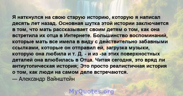 Я наткнулся на свою старую историю, которую я написал десять лет назад. Основная шутка этой истории заключается в том, что мать рассказывает своим детям о том, как она встретила их отца в Интернете. Большинство