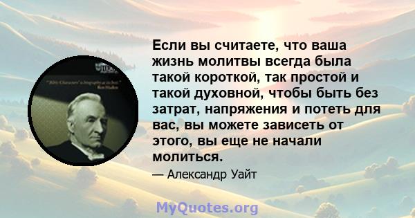 Если вы считаете, что ваша жизнь молитвы всегда была такой короткой, так простой и такой духовной, чтобы быть без затрат, напряжения и потеть для вас, вы можете зависеть от этого, вы еще не начали молиться.