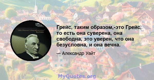 Грейс, таким образом,-это Грейс, то есть она суверена, она свободна, это уверен, что она безусловна, и она вечна.