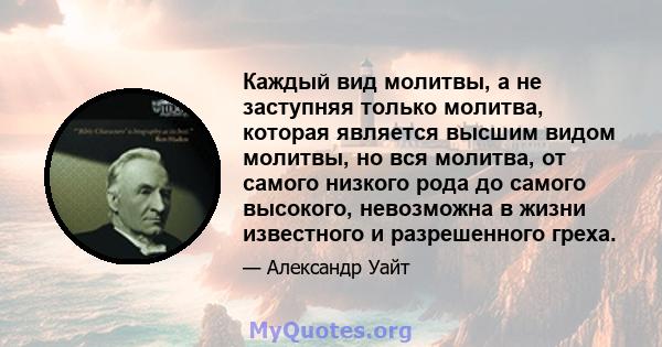 Каждый вид молитвы, а не заступняя только молитва, которая является высшим видом молитвы, но вся молитва, от самого низкого рода до самого высокого, невозможна в жизни известного и разрешенного греха.