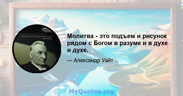 Молитва - это подъем и рисунок рядом с Богом в разуме и в духе и духе.