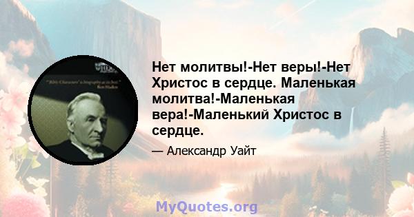 Нет молитвы!-Нет веры!-Нет Христос в сердце. Маленькая молитва!-Маленькая вера!-Маленький Христос в сердце.