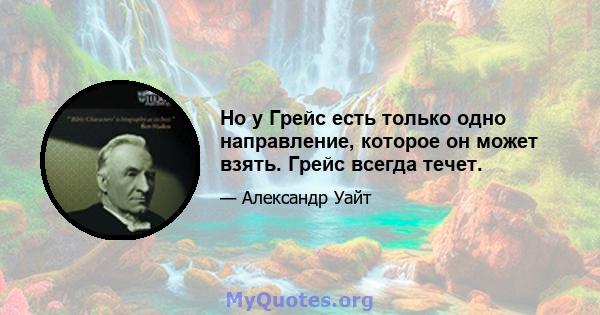 Но у Грейс есть только одно направление, которое он может взять. Грейс всегда течет.