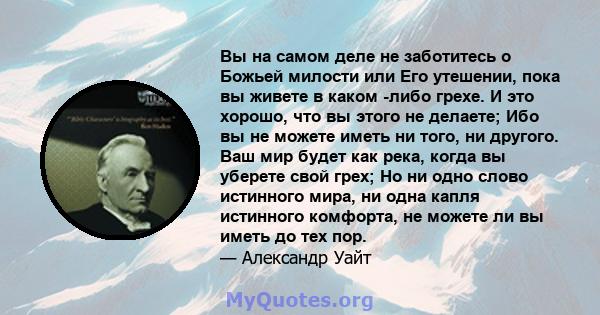 Вы на самом деле не заботитесь о Божьей милости или Его утешении, пока вы живете в каком -либо грехе. И это хорошо, что вы этого не делаете; Ибо вы не можете иметь ни того, ни другого. Ваш мир будет как река, когда вы