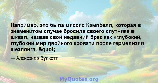 Например, это была миссис Кэмпбелл, которая в знаменитом случае бросила своего спутника в шквал, назвав свой недавний брак как «глубокий, глубокий мир двойного кровати после гермелизии шезлонга. "