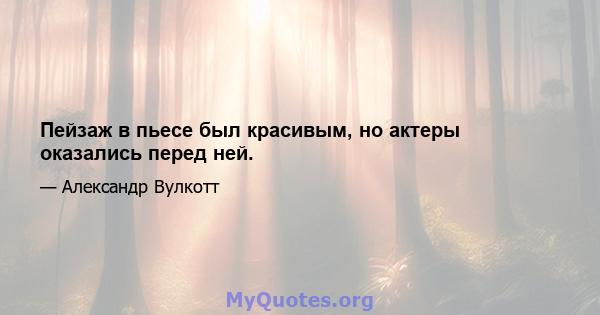 Пейзаж в пьесе был красивым, но актеры оказались перед ней.