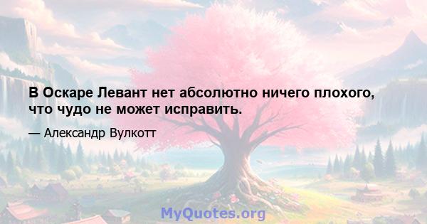 В Оскаре Левант нет абсолютно ничего плохого, что чудо не может исправить.