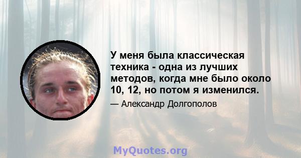 У меня была классическая техника - одна из лучших методов, когда мне было около 10, 12, но потом я изменился.