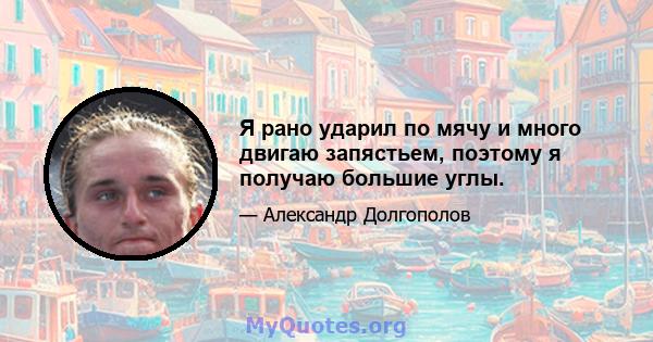 Я рано ударил по мячу и много двигаю запястьем, поэтому я получаю большие углы.