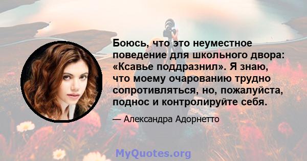 Боюсь, что это неуместное поведение для школьного двора: «Ксавье поддразнил». Я знаю, что моему очарованию трудно сопротивляться, но, пожалуйста, поднос и контролируйте себя.