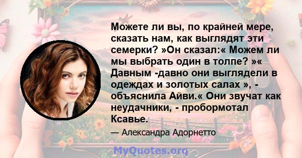 Можете ли вы, по крайней мере, сказать нам, как выглядят эти семерки? »Он сказал:« Можем ли мы выбрать один в толпе? »« Давным -давно они выглядели в одеждах и золотых салах », - объяснила Айви.« Они звучат как