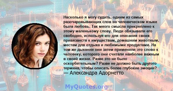 Насколько я могу судить, одним из самых разочаровывающих слов на человеческом языке была любовь. Так много смысла прикреплено к этому маленькому слову. Люди обязывали его свободно, используя его для описания своих