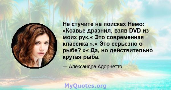 Не стучите на поисках Немо: «Ксавье дразнил, взяв DVD из моих рук.« Это современная классика ».« Это серьезно о рыбе? »« Да, но действительно крутая рыба.