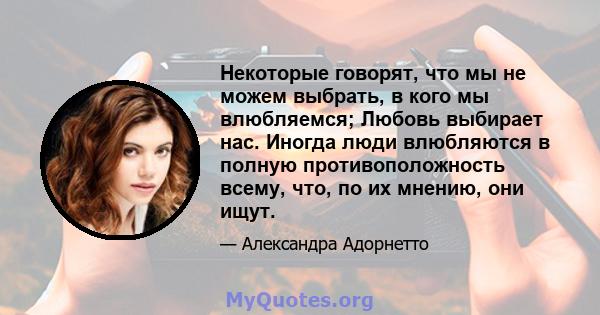 Некоторые говорят, что мы не можем выбрать, в кого мы влюбляемся; Любовь выбирает нас. Иногда люди влюбляются в полную противоположность всему, что, по их мнению, они ищут.