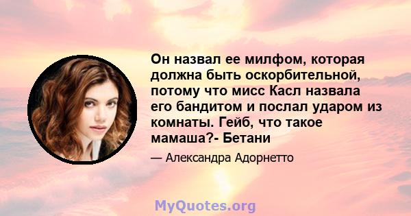 Он назвал ее милфом, которая должна быть оскорбительной, потому что мисс Касл назвала его бандитом и послал ударом из комнаты. Гейб, что такое мамаша?- Бетани