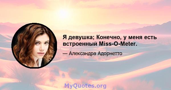 Я девушка; Конечно, у меня есть встроенный Miss-O-Meter.