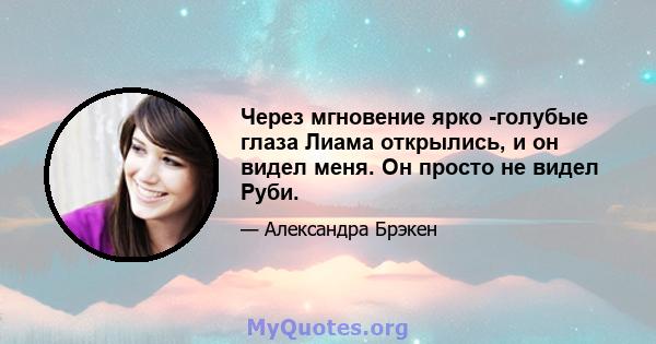 Через мгновение ярко -голубые глаза Лиама открылись, и он видел меня. Он просто не видел Руби.