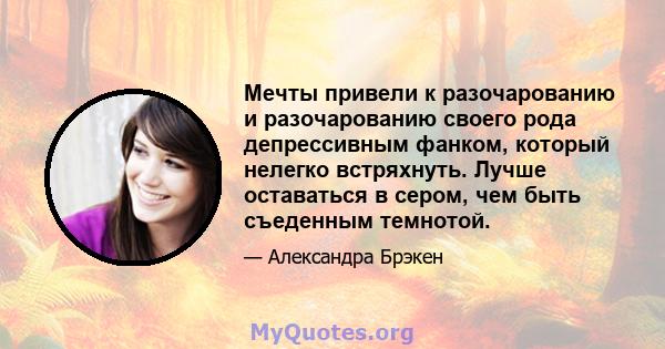 Мечты привели к разочарованию и разочарованию своего рода депрессивным фанком, который нелегко встряхнуть. Лучше оставаться в сером, чем быть съеденным темнотой.