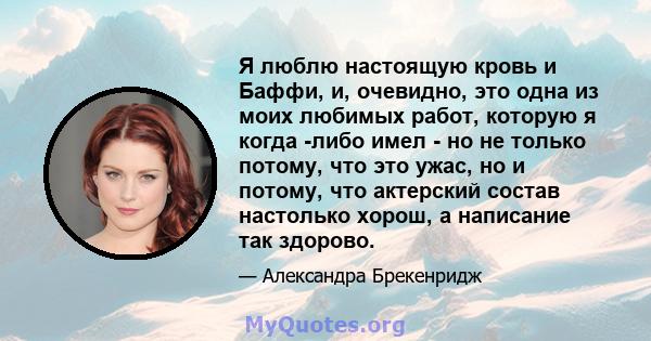 Я люблю настоящую кровь и Баффи, и, очевидно, это одна из моих любимых работ, которую я когда -либо имел - но не только потому, что это ужас, но и потому, что актерский состав настолько хорош, а написание так здорово.