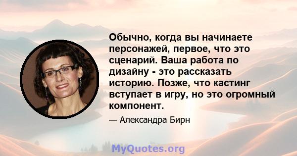 Обычно, когда вы начинаете персонажей, первое, что это сценарий. Ваша работа по дизайну - это рассказать историю. Позже, что кастинг вступает в игру, но это огромный компонент.