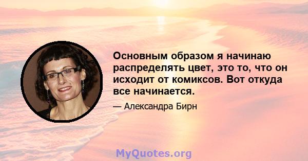 Основным образом я начинаю распределять цвет, это то, что он исходит от комиксов. Вот откуда все начинается.